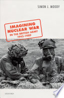 Imagining nuclear war in the British Army, 1945-1989 /