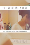 The spectral wound : sexual violence, public memories and the Bangladesh war of 1971 /