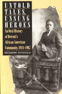 Untold tales, unsung heroes : an oral history of Detroit's African American community, 1918-1967 /