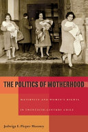 The politics of motherhood : maternity and women's rights in twentieth-century Chile /