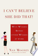 I can't believe she did that : why women betray other women at work /