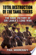 Total destruction of the Tamil Tigers : the rare victory of Sri Lanka's long war /