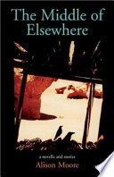 The middle of elsewhere : a novella and stories /