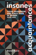 Insane acquaintances : visual modernism and public taste in Britain, 1910-1951 /