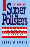 The superpollsters : how they measure and manipulate public opinion in America /
