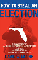How to steal an election : the inside story of how George Bush's brother and Fox Network miscalled the 2000 election and changed the course of history /