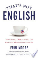 That's not English : Britishisms, Americanisms, and what our English says about us /