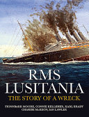 RMS Lusitania : the story of a wreck : exploring the wreck 100 years on : mapping, protecting & commemorating /
