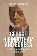 George Higinbotham and Eureka : the struggle for democracy in colonial Victoria /
