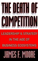 The death of competition : leadership and strategy in the age of business ecosystems /