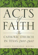 Acts of faith : the Catholic Church in Texas, 1900-1950 /