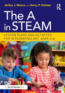 The A in STEAM : lesson plans and activities for integrating art, Ages 0-8 /