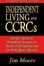 Independent living and CCRCs : survival, success & profitability strategies for not-for-profit sponsors and for-profit owner/operators /