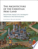 The architecture of the Christian Holy Land : reception from late antiquity through the Renaissance /