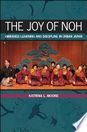 The joy of noh : embodied learning and discipline in urban Japan /