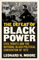 The defeat of black power : civil rights and the National Black Political Convention of 1972 /