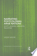 Narrating postcolonial Arab Nations : Egypt, Algeria, Lebanon, Palestine /