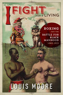 I fight for a living : boxing and the battle for Black manhood, 1880-1915 /