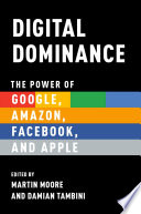 Digital Dominance : the Power of Google, Amazon, Facebook, and Apple.