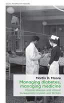 Managing diabetes, managing medicine : chronic disease and clinical bureaucracy in post-war Britain /