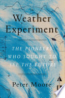 The weather experiment : the pioneers who sought to see the future /