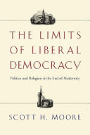 The limits of liberal democracy : politics and religion at the end of modernity /