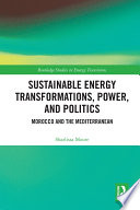 Sustainable energy transformations, power, and politics : Morocco and the Mediterranean /