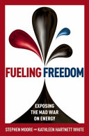Fueling freedom : exposing the mad war on energy /