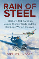 Rain of steel : Mitscher's Task Force 58, Ugaki's Thunder Gods, and the Kamikaze war off Okinawa /