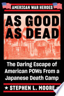 As good as dead : the daring escape of American POWs from a Japanese Death Camp /