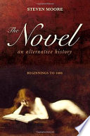 The novel : an alternative history : beginnings to 1600 /