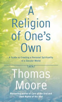 A religion of one's own : a guide to creating a personal spirituality in a secular world /