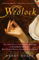 Wedlock : the true story of the disastrous marriage and remarkable divorce of Mary Eleanor Bowes, Countess of Strathmore /
