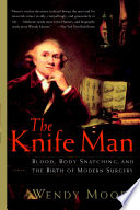 The knife man : blood, body snatching, and the birth of modern surgery /