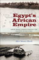 Egypt's African empire : Samuel Baker, Charles Gordon & the creation of Equatoria /