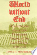 World without end : mainstream American Protestant visions of the last things, 1880-1925 /