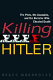 Killing Hitler : the plots, the assassins, and the dictator who cheated death /