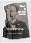 Martí, la justicia infinita : Notas sobre ética y otredad en la escritura martiana (1875-1894) /