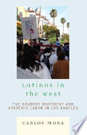 Latinos in the West : the student movement and academic labor in Los Angeles /