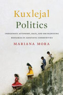 Kuxlejal politics : indigenous autonomy, race, and decolonizing research in Zapatista communities /