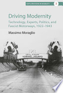 Driving modernity : technology, experts, politics, and fascist motorways, 1922-1943 /