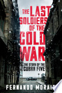 The last soldiers of the Cold War : the story of the Cuban Five /