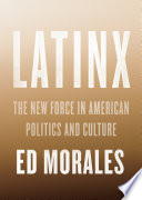 Latinx : the new force in American politics and culture /