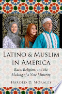 Latino and Muslim in America : race, religion, and the making of a new minority /