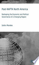 Post-NAFTA North America : Reshaping the Economic and Political Governance of a Changing Region /