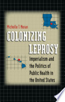 Colonizing leprosy : imperialism and the politics of public health in the United States /