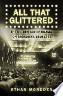 All that glittered  : the golden age of drama on Broadway, 1919-1959 /