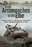 From Arromanches to the Elbe : Marcus Cunliffe and the 144th Regiment Royal Armoured Corps, 1944-1945 /