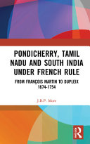 Pondicherry, Tamil Nadu and south India under French rule : from François Martin to Dupleix, 1674-1754 /