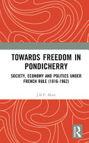 Towards freedom in Pondicherr : society, economy and politics under French rule (18161962) /